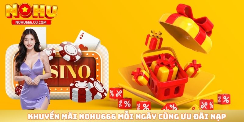 Khuyến mãi NOHU666 mỗi ngày cùng ưu đãi nạp